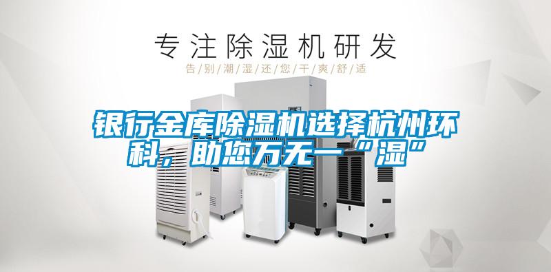 銀行金庫除濕機(jī)選擇杭州環(huán)科，助您萬無一“濕”