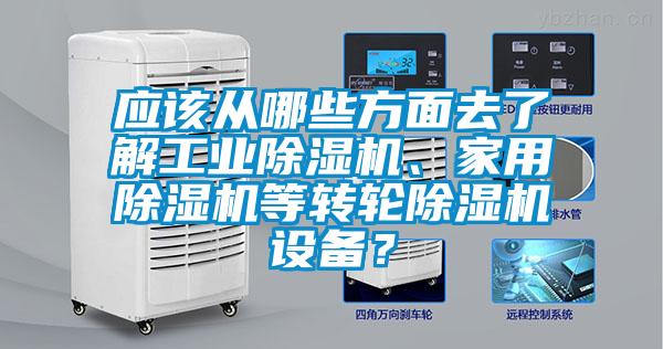 應(yīng)該從哪些方面去了解工業(yè)除濕機(jī)、家用除濕機(jī)等轉(zhuǎn)輪除濕機(jī)設(shè)備？