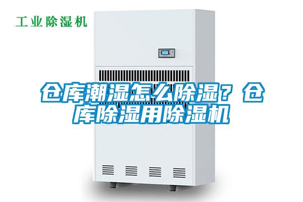 倉庫潮濕怎么除濕？倉庫除濕用除濕機(jī)