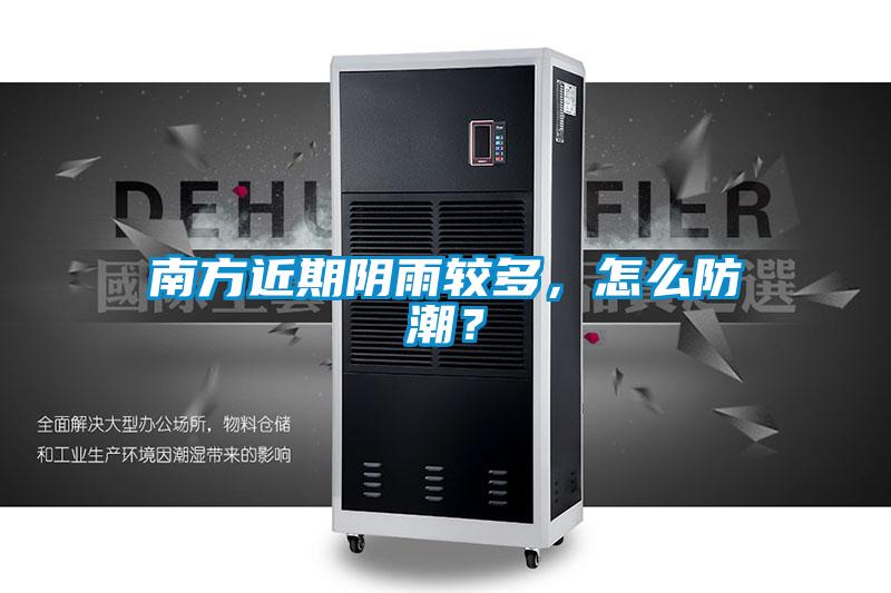 南方近期陰雨較多，怎么防潮？
