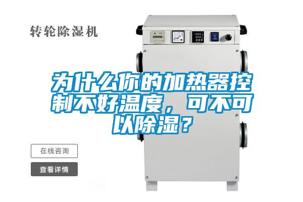 為什么你的加熱器控制不好溫度，可不可以除濕？