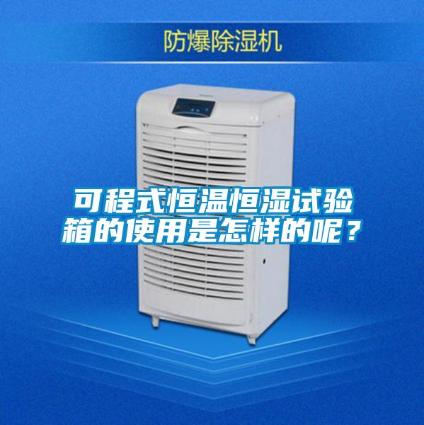 可程式恒溫恒濕試驗箱的使用是怎樣的呢？