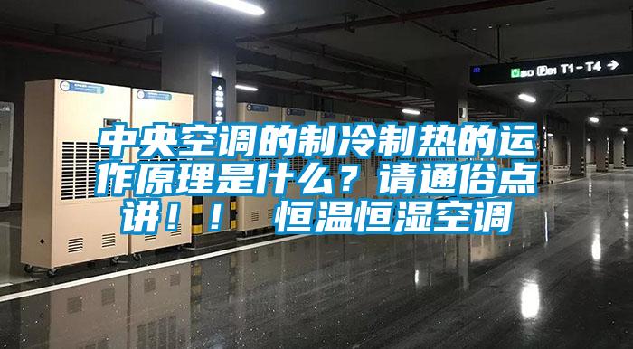 中央空調(diào)的制冷制熱的運(yùn)作原理是什么？請(qǐng)通俗點(diǎn)講?。?恒溫恒濕空調(diào)