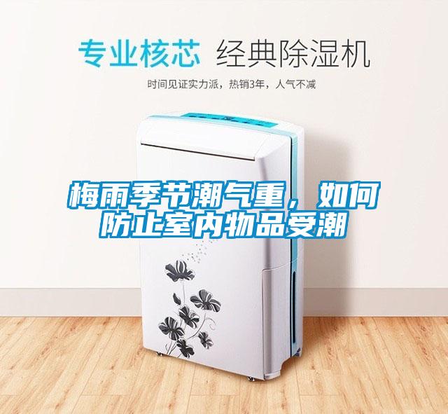 梅雨季節(jié)潮氣重，如何防止室內物品受潮