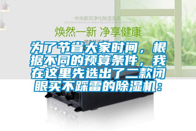 為了節(jié)省大家時間，根據(jù)不同的預(yù)算條件，我在這里先選出了二款閉眼買不踩雷的除濕機：