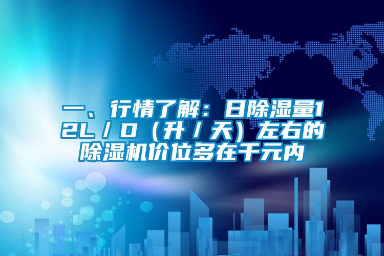 一、行情了解：日除濕量12L／D（升／天）左右的除濕機價位多在千元內