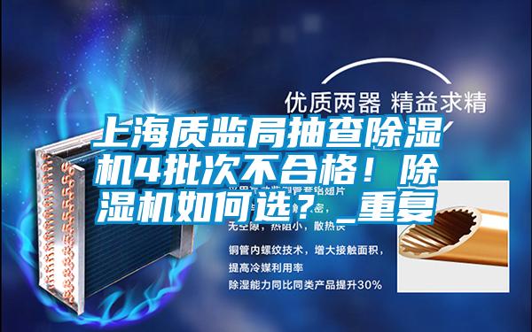 上海質(zhì)監(jiān)局抽查除濕機4批次不合格！除濕機如何選？_重復(fù)