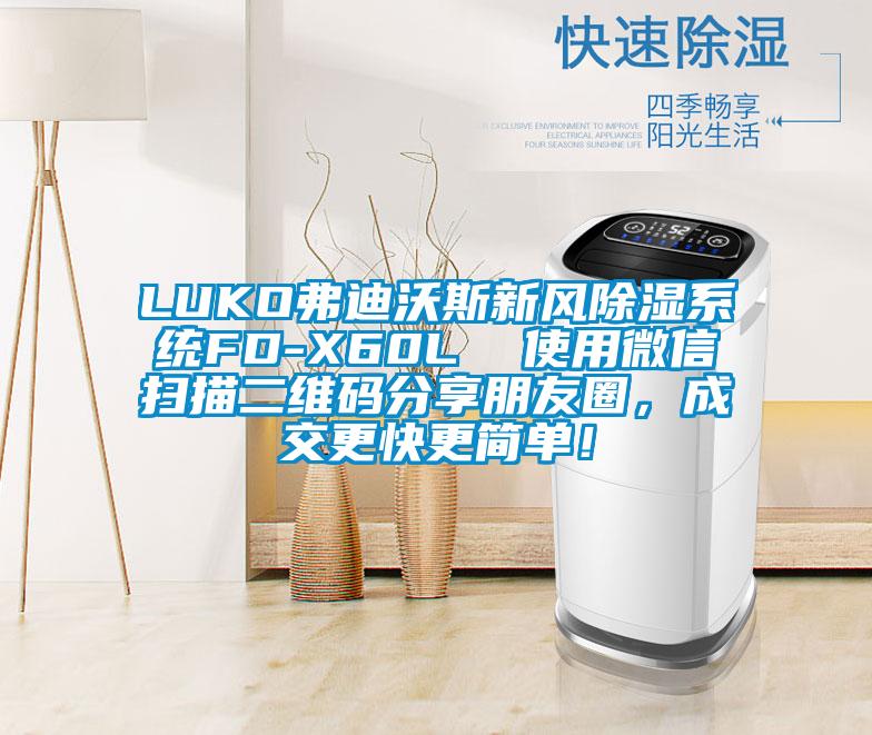 LUKO弗迪沃斯新風(fēng)除濕系統(tǒng)FD-X60L  使用微信掃描二維碼分享朋友圈，成交更快更簡單！