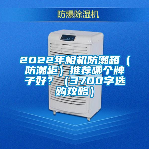 2022年相機防潮箱（防潮柜）推薦哪個牌子好？（3700字選購攻略）