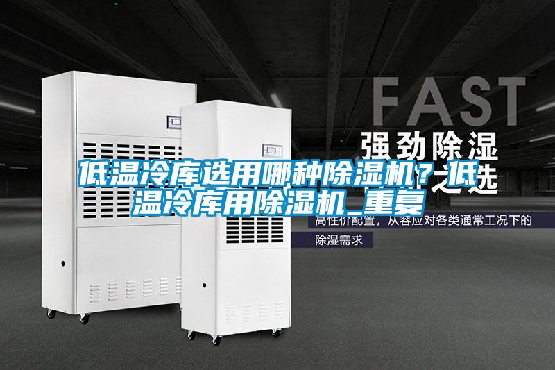 低溫冷庫選用哪種除濕機？低溫冷庫用除濕機_重復