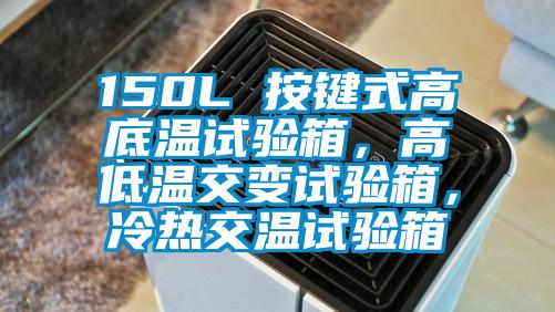150L 按鍵式高底溫試驗(yàn)箱，高低溫交變試驗(yàn)箱，冷熱交溫試驗(yàn)箱