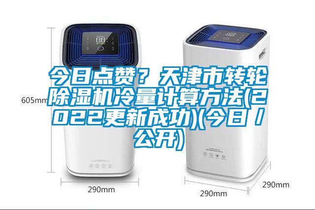 今日點(diǎn)贊？天津市轉(zhuǎn)輪除濕機(jī)冷量計(jì)算方法(2022更新成功)(今日／公開)