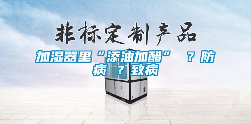 加濕器里“添油加醋” ？防病 ？致病