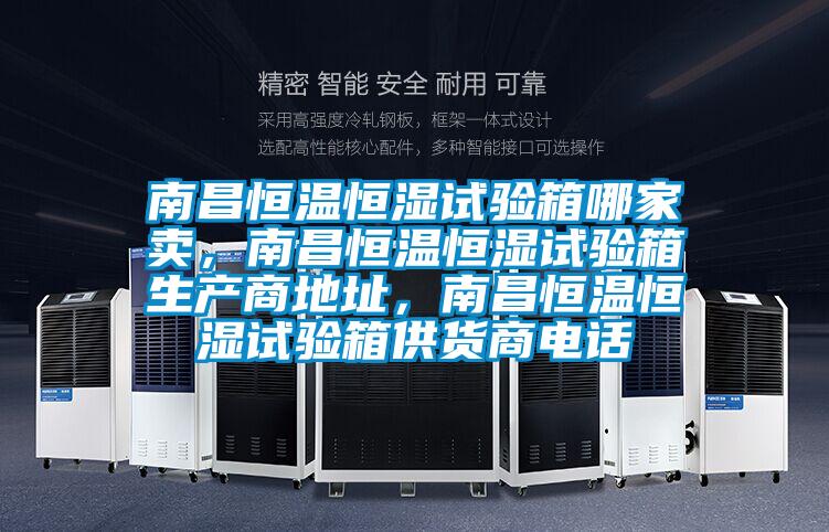 南昌恒溫恒濕試驗(yàn)箱哪家賣，南昌恒溫恒濕試驗(yàn)箱生產(chǎn)商地址，南昌恒溫恒濕試驗(yàn)箱供貨商電話