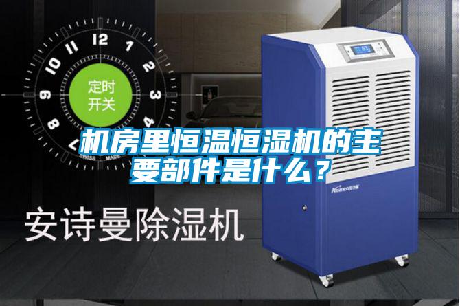 機(jī)房里恒溫恒濕機(jī)的主要部件是什么？