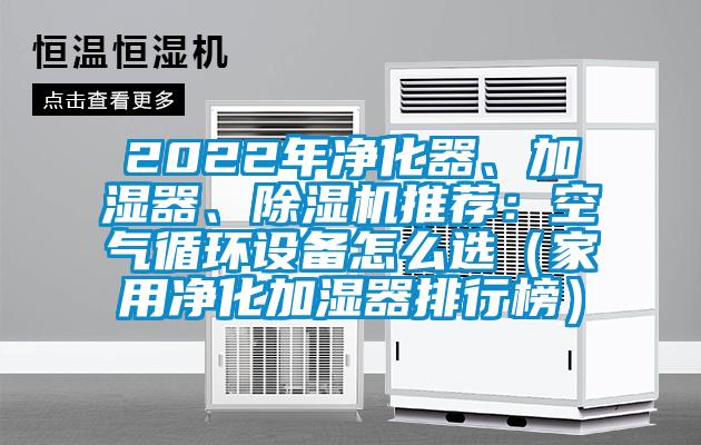 2022年凈化器、加濕器、除濕機推薦：空氣循環(huán)設備怎么選（家用凈化加濕器排行榜）
