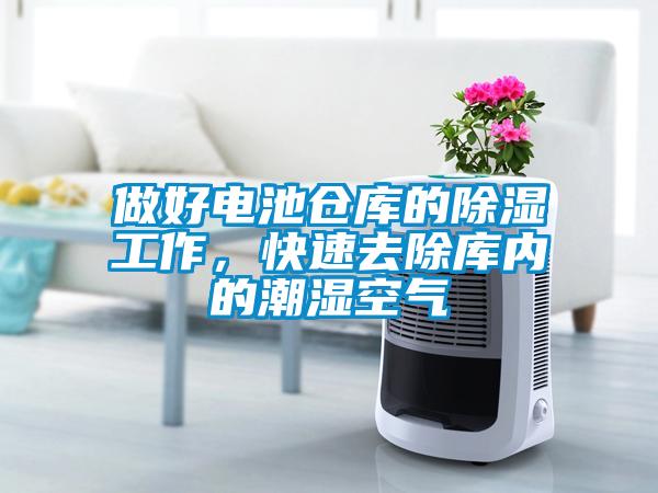 做好電池倉(cāng)庫(kù)的除濕工作，快速去除庫(kù)內(nèi)的潮濕空氣