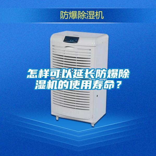 怎樣可以延長(zhǎng)防爆除濕機(jī)的使用壽命？