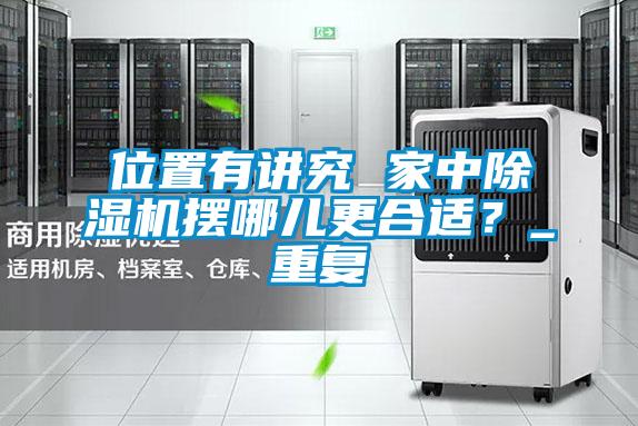 位置有講究 家中除濕機(jī)擺哪兒更合適？_重復(fù)