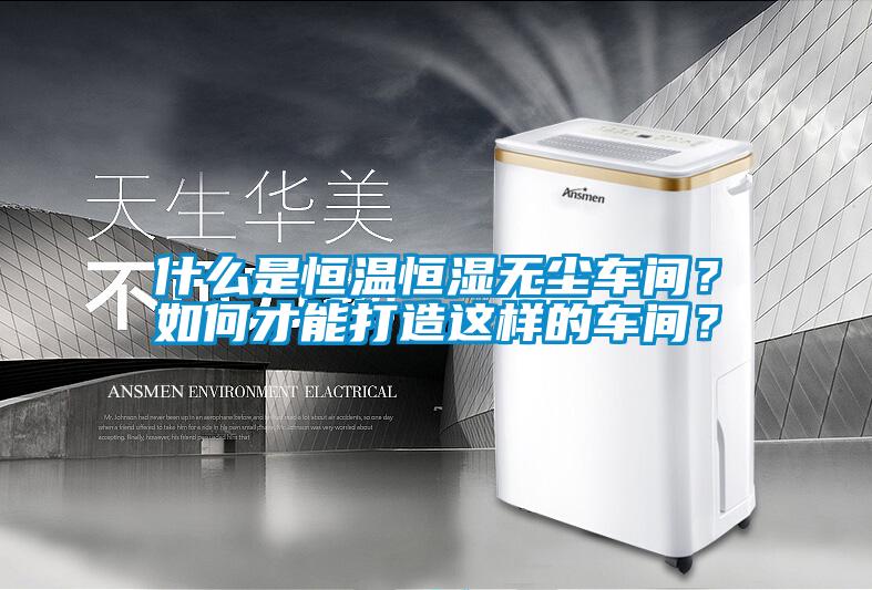 什么是恒溫恒濕無塵車間？如何才能打造這樣的車間？