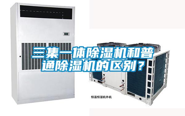 三集一體除濕機(jī)和普通除濕機(jī)的區(qū)別？