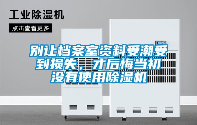 別讓檔案室資料受潮受到損失，才后悔當(dāng)初沒有使用除濕機(jī)
