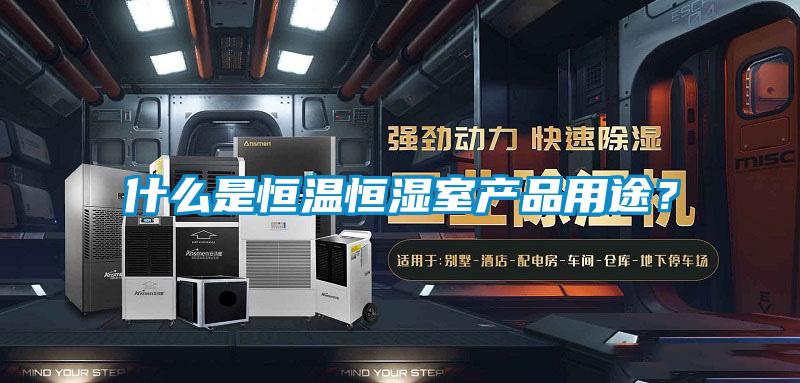 什么是恒溫恒濕室產(chǎn)品用途？