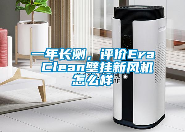 一年長測(cè)，評(píng)價(jià)Era Clean壁掛新風(fēng)機(jī)怎么樣