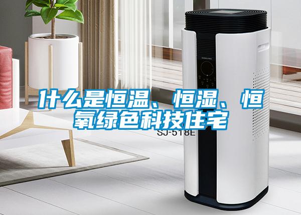 什么是恒溫、恒濕、恒氧綠色科技住宅