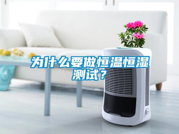 為什么要做恒溫恒濕測試？