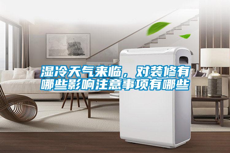 濕冷天氣來臨，對裝修有哪些影響注意事項有哪些