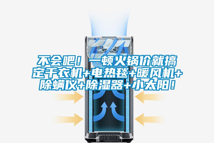 不會(huì)吧！一頓火鍋價(jià)就搞定干衣機(jī)+電熱毯+暖風(fēng)機(jī)+除螨儀+除濕器+小太陽！