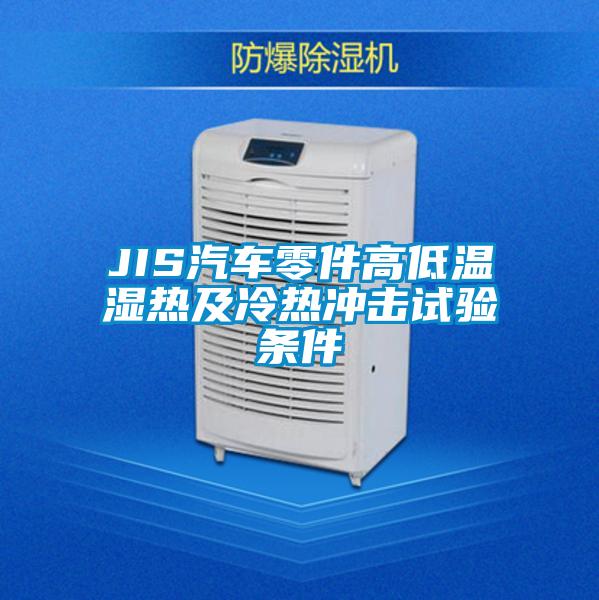 JIS汽車(chē)零件高低溫濕熱及冷熱沖擊試驗(yàn)條件