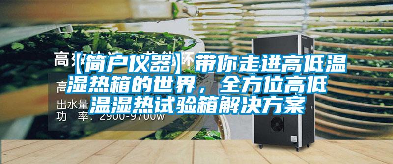 【簡戶儀器】帶你走進(jìn)高低溫濕熱箱的世界，全方位高低溫濕熱試驗(yàn)箱解決方案
