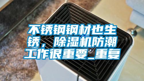 不銹鋼鋼材也生銹，除濕機防潮工作很重要_重復(fù)