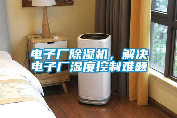 電子廠除濕機，解決電子廠濕度控制難題