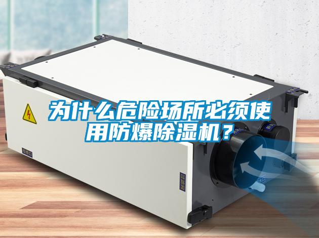 為什么危險(xiǎn)場所必須使用防爆除濕機(jī)？
