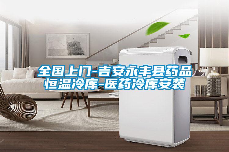 全國(guó)上門-吉安永豐縣藥品恒溫冷庫-醫(yī)藥冷庫安裝