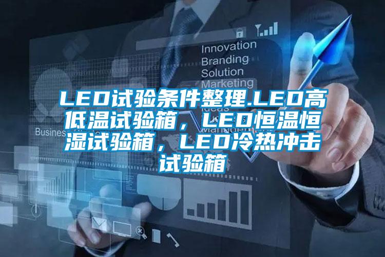 LED試驗條件整理.LED高低溫試驗箱，LED恒溫恒濕試驗箱，LED冷熱沖擊試驗箱