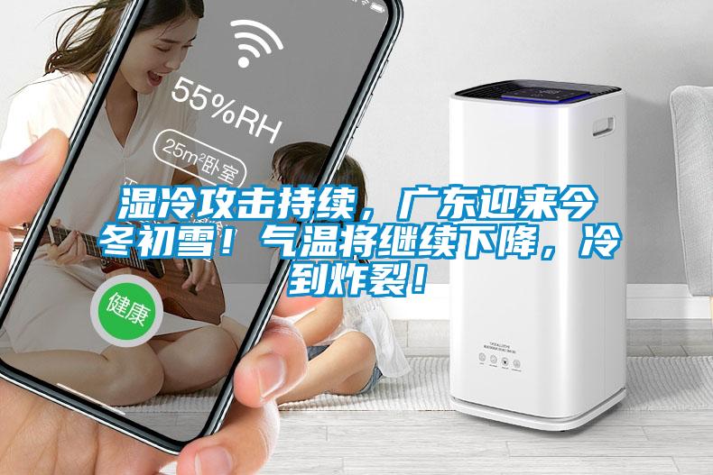 濕冷攻擊持續(xù)，廣東迎來今冬初雪！氣溫將繼續(xù)下降，冷到炸裂！
