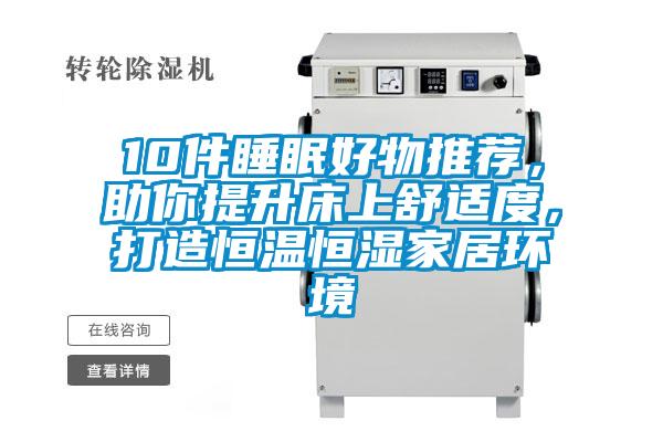 10件睡眠好物推薦，助你提升床上舒適度，打造恒溫恒濕家居環(huán)境
