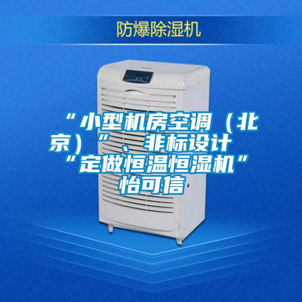 “小型機房空調(diào)（北京）”、非標設(shè)計“定做恒溫恒濕機”★怡可信