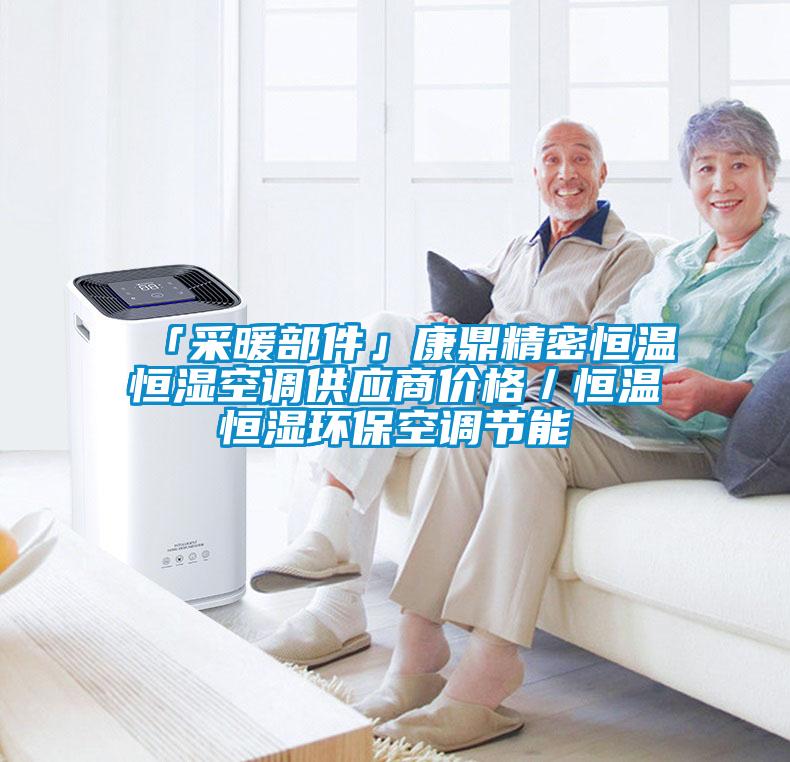 「采暖部件」康鼎精密恒溫恒濕空調(diào)供應(yīng)商價(jià)格／恒溫恒濕環(huán)?？照{(diào)節(jié)能