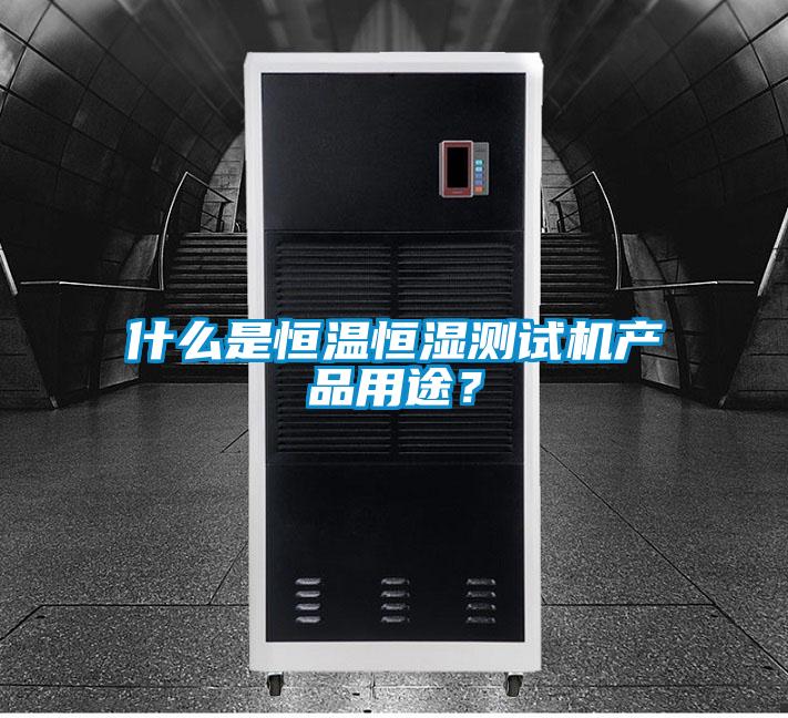 什么是恒溫恒濕測試機產(chǎn)品用途？