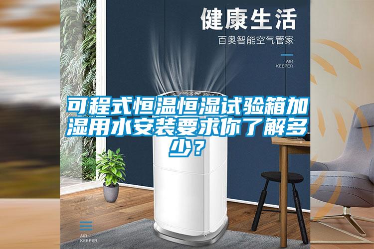 可程式恒溫恒濕試驗箱加濕用水安裝要求你了解多少？