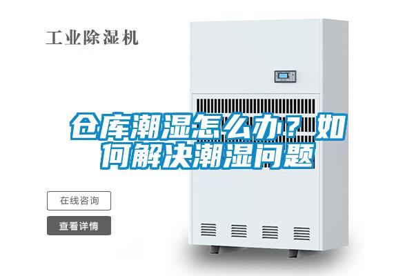 倉庫潮濕怎么辦？如何解決潮濕問題