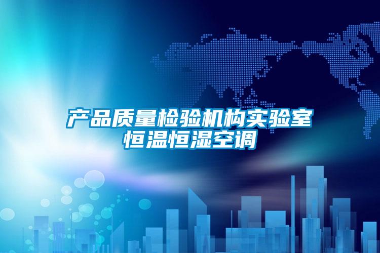 產(chǎn)品質(zhì)量檢驗機構實驗室恒溫恒濕空調(diào)