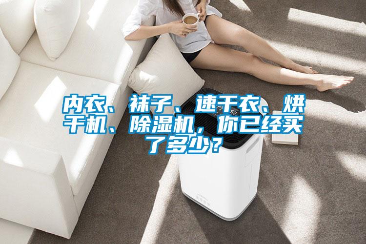 內(nèi)衣、襪子、速干衣、烘干機(jī)、除濕機(jī)，你已經(jīng)買了多少？