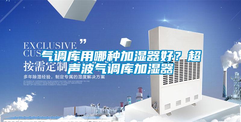 氣調(diào)庫用哪種加濕器好？超聲波氣調(diào)庫加濕器