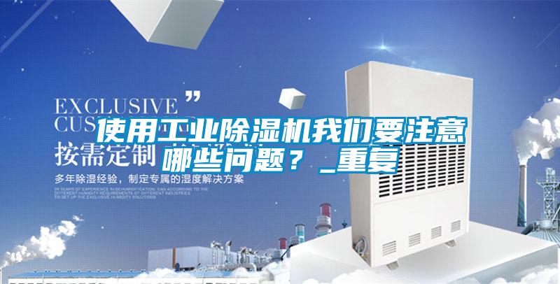 使用工業(yè)除濕機(jī)我們要注意哪些問題？_重復(fù)